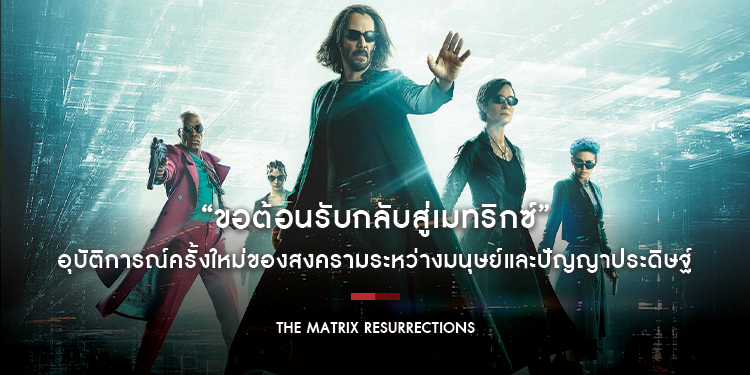 “ขอต้อนรับกลับสู่เมทริกซ์” อุบัติการณ์ครั้งใหม่ของสงครามระหว่างมนุษย์และปัญญาประดิษฐ์ ใน “The Matrix Resurrections”